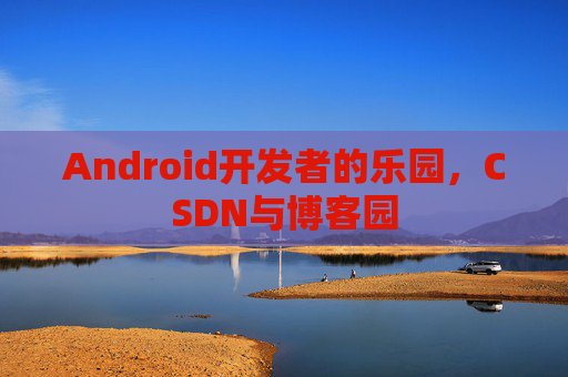 Android开发者的乐园，CSDN与博客园