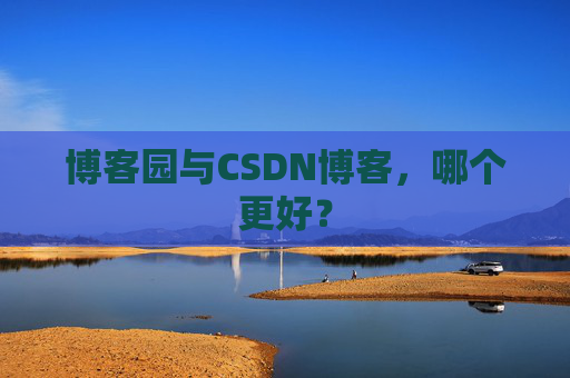 博客园与CSDN博客，哪个更好？