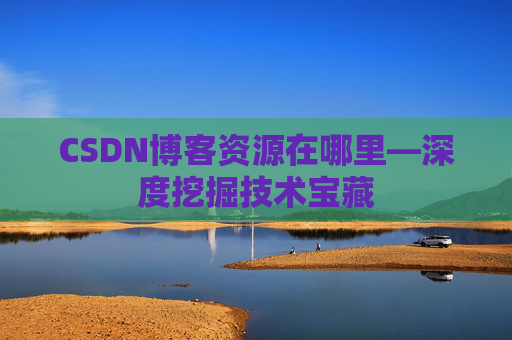 CSDN博客资源在哪里—深度挖掘技术宝藏